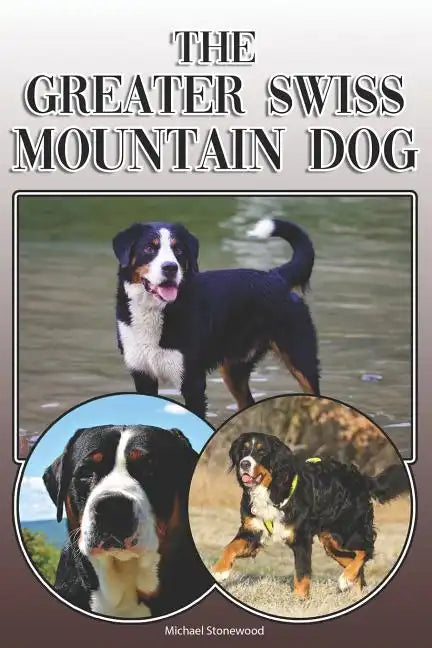 The Greater Swiss Mountain Dog: A Complete and Comprehensive Owners Guide To: Buying, Owning, Health, Grooming, Training, Obedience, Understanding and - Paperback