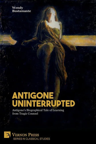 Antigone Uninterrupted: Antigone's Biographical Tale of Learning from Tragic Counsel - Paperback