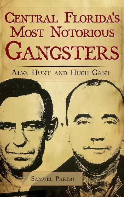 Central Florida's Most Notorious Gangsters: Alva Hunt and Hugh Gant - Hardcover