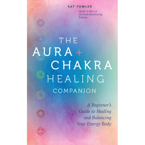 The Aura & Chakra Healing Companion: A Beginner's Guide to Healing and Balancing Your Energy Body - Hardcover