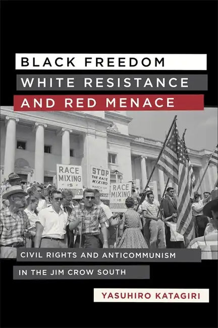 Black Freedom, White Resistance, and Red Menace: Civil Rights and Anticommunism in the Jim Crow South - Hardcover