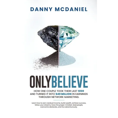 Only Believe: Learn how to earn residual income, buildwealth, achieve success, follow your dreams, have the proper mindset, lead peo - Paperback