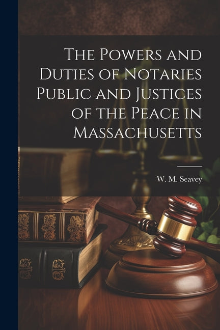 The Powers and Duties of Notaries Public and Justices of the Peace in Massachusetts - Paperback