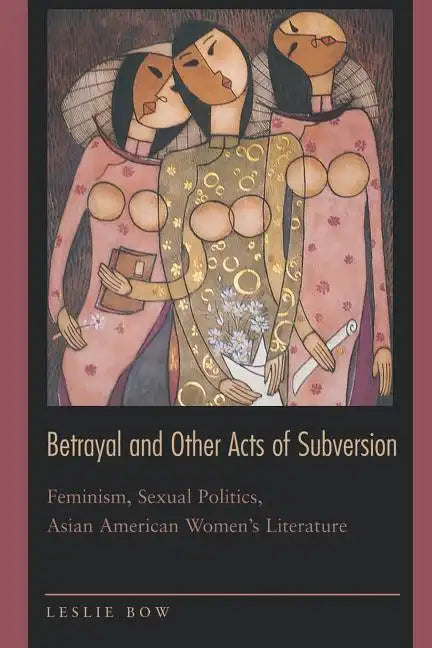 Betrayal and Other Acts of Subversion: Feminism, Sexual Politics, Asian American Women's Literature - Paperback
