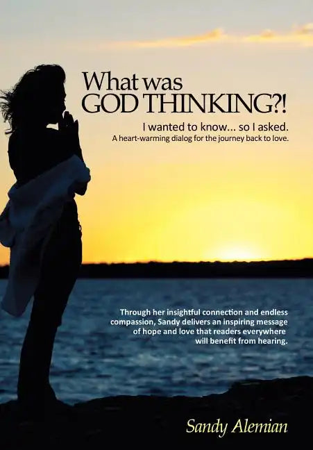 What Was God Thinking?!: I Wanted to Know...So I Asked. a Heart-Warming Dialog for the Journey Back to Love. - Hardcover