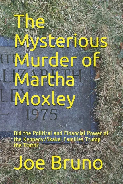The Mysterious Murder of Martha Moxley: Did the Political and Financial Power of the Kennedy/Skakel Families Trump the Truth? - Paperback