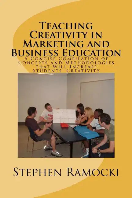 Teaching Creativity in Marketing and Business Education: A Concise Compilation of Concepts and Methodologies that Will Increase Students' Creativity - Paperback
