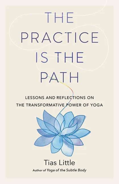 The Practice Is the Path: Lessons and Reflections on the Transformative Power of Yoga - Paperback