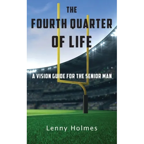 The Fourth Quarter Of Life: A Vision Guide For The Senior Man - Paperback