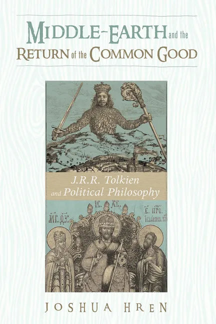 Middle-Earth and the Return of the Common Good: J. R. R. Tolkien and Political Philosophy - Hardcover