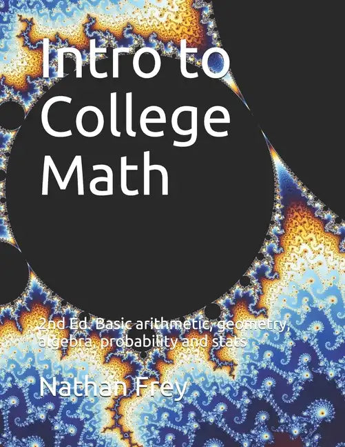 Intro to College Math: Basic arithmetic, geometry, algebra, probability and stats - Paperback
