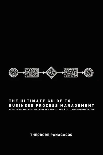 The Ultimate Guide to Business Process Management: Everything you need to know and how to apply it to your organization - Paperback