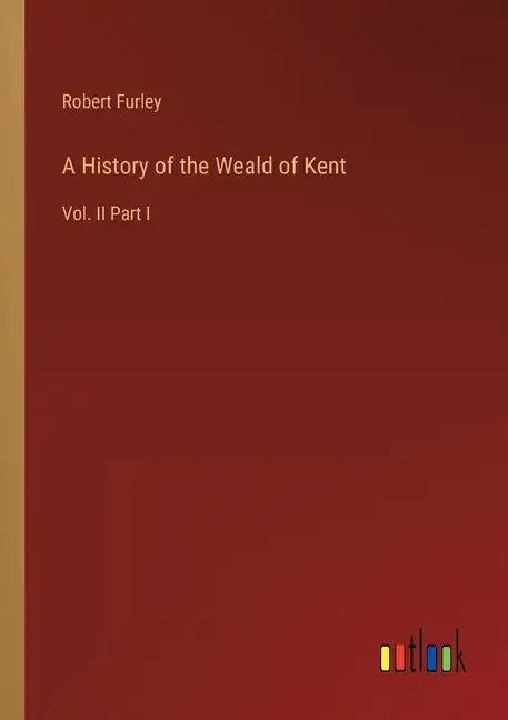 A History of the Weald of Kent: Vol. II Part I - Paperback