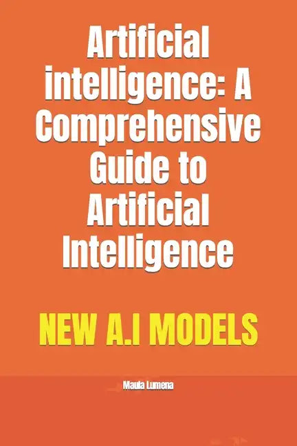 Artificial intelligence: A Comprehensive Guide to Artificial Intelligence - Paperback