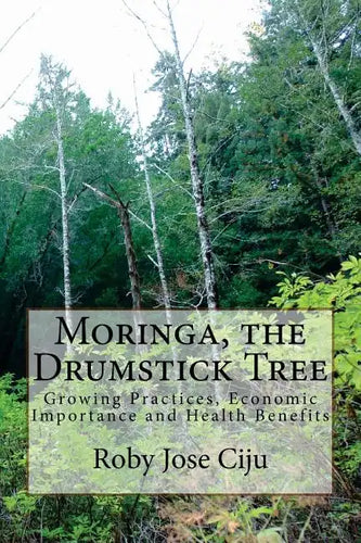 Moringa, the Drumstick Tree: Growing Practices, Economic Importance and Health Benefits - Paperback