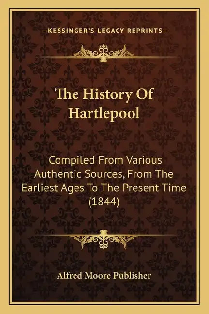 The History Of Hartlepool: Compiled From Various Authentic Sources, From The Earliest Ages To The Present Time (1844) - Paperback