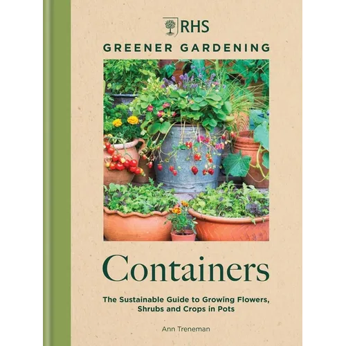 Rhs Greener Gardening: Containers: The Sustainable Guide to Growing Flowers, Shrubs and Crops in Pots - Hardcover