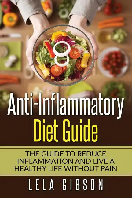 Anti-Inflammatory Diet Guide: The Guide To Reduce Inflammation And Live A Healthy Life Without Pain - Paperback