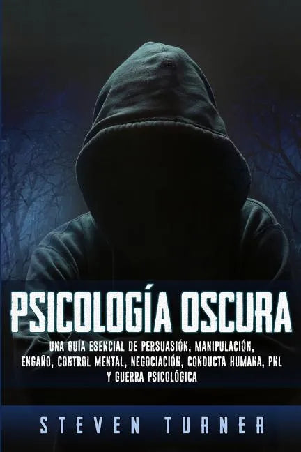Psicología oscura: Una guía esencial de persuasión, manipulación, engaño, control mental, negociación, conducta humana, PNL y guerra psicológica - Paperback