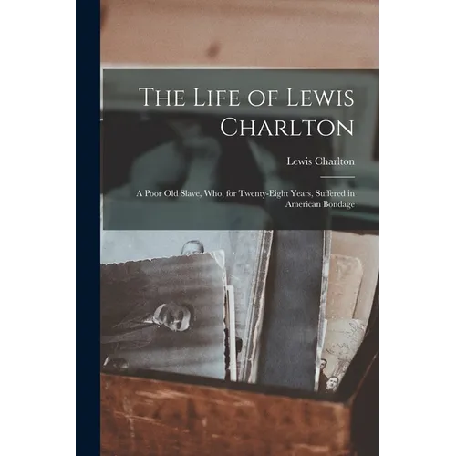 The Life of Lewis Charlton [microform]: a Poor Old Slave, Who, for Twenty-eight Years, Suffered in American Bondage - Paperback
