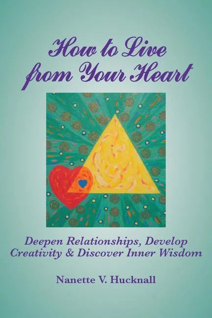How to Live from Your Heart: Deepen Relationships, Develop Creativity, and Discover Inner Wisdom - Paperback