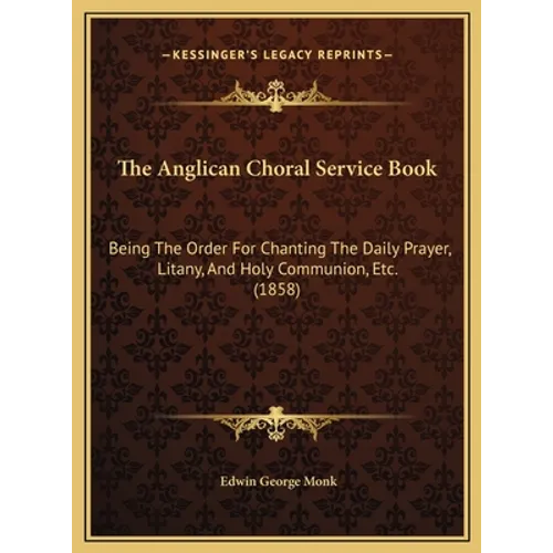 The Anglican Choral Service Book: Being the Order for Chanting the Daily Prayer, Litany, and Holy Communion, Etc. (1858) - Hardcover