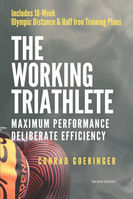 The Working Triathlete: Maximum Performance With Deliberate Efficiency: Includes 18-Week Olympic Distance and Half Iron Distance Training Plan - Paperback