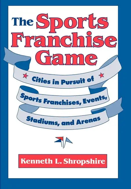The Sports Franchise Game: Cities in Pursuit of Sports Franchises, Events, Stadiums, and Arenas - Hardcover