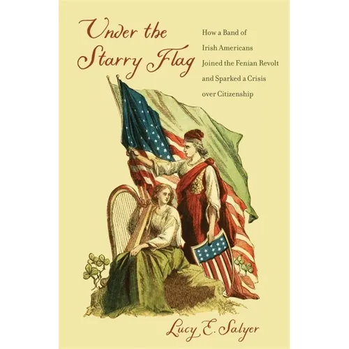 Under the Starry Flag: How a Band of Irish Americans Joined the Fenian Revolt and Sparked a Crisis Over Citizenship - Paperback