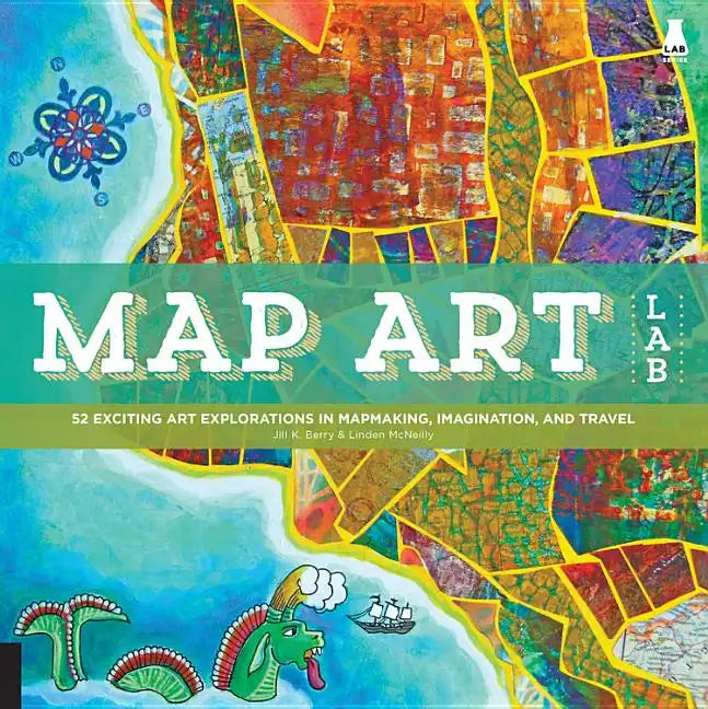 Map Art Lab: 52 Exciting Art Explorations in Mapmaking, Imagination, and Travel - Paperback