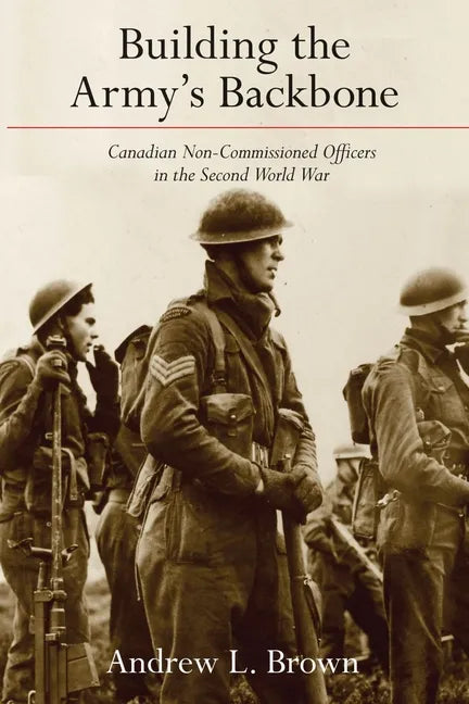 Building the Army's Backbone: Canadian Non-Commissioned Officers in the Second World War - Paperback