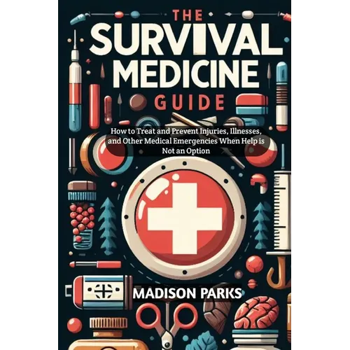 The Survival Medicine Guide: How to Treat and Prevent Injuries, Illnesses, and Other Medical Emergencies When Help is Not an Option - Paperback