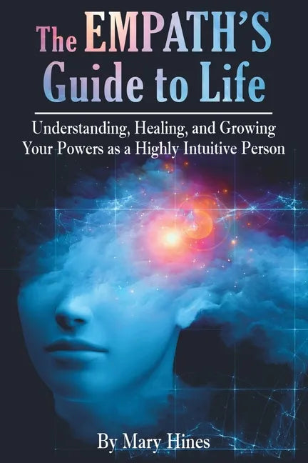 The Empath's Guide to Life: Understanding, Healing, and Growing Your Powers as a Highly Intuitive Person - Paperback