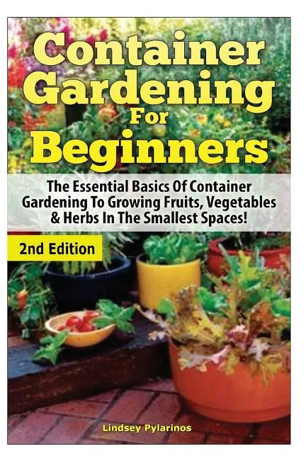 Container Gardening for Beginners: The Essential Basics of Container Gardening to Growing Fruits, Vegetables & Herbs in the Smallest Spaces! - Paperback
