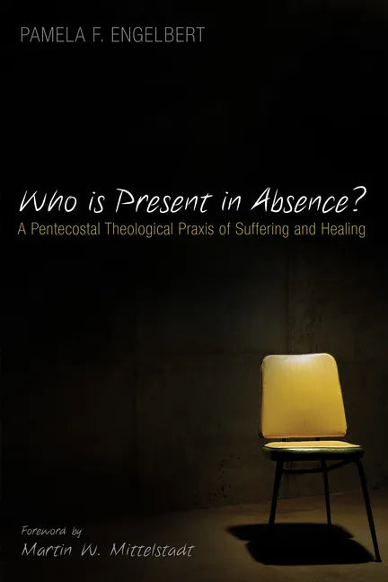 Who Is Present in Absence?: A Pentecostal Theological PRAXIS of Suffering and Healing - Paperback