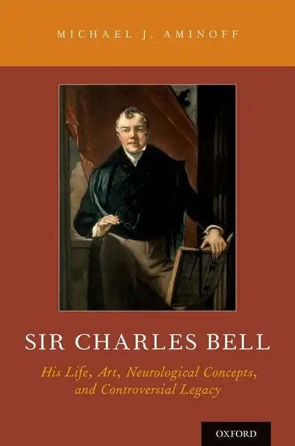 Sir Charles Bell: His Life, Art, Neurological Concepts, and Controversial Legacy - Hardcover
