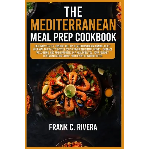 The Mediterranean Meal Prep Cookbook: Discover vitality through the joy of Mediterranean dinning 'feast your way to vitality' invites you to savor del - Paperback
