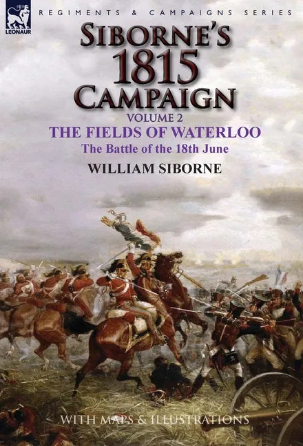 Siborne's 1815 Campaign: Volume 2-The Fields of Waterloo, the Battle of the 18th June - Hardcover