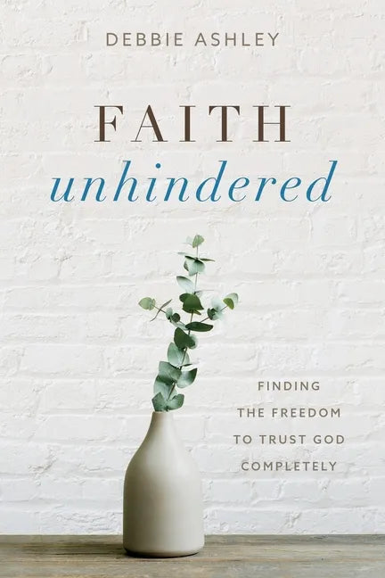 Faith Unhindered: Finding the Freedom to Trust God Completely - Paperback