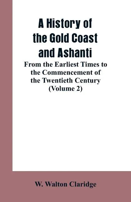 A History of the Gold Coast and Ashanti: From the Earliest Times to the Commencement of the Twentieth Century (Volume 2) - Paperback