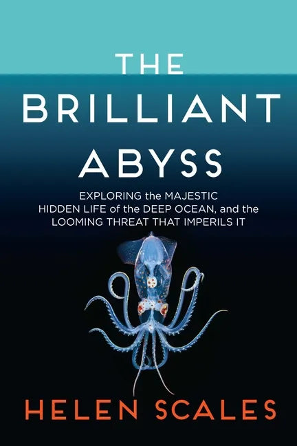 The Brilliant Abyss: Exploring the Majestic Hidden Life of the Deep Ocean, and the Looming Threat That Imperils It - Hardcover