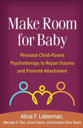 Make Room for Baby: Perinatal Child-Parent Psychotherapy to Repair Trauma and Promote Attachment - Paperback