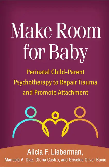 Make Room for Baby: Perinatal Child-Parent Psychotherapy to Repair Trauma and Promote Attachment - Paperback