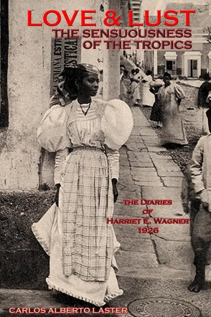 LOVE AND LUST The Sensuousness of The Tropics: The Diaries of Harriet E. Wagner - Paperback