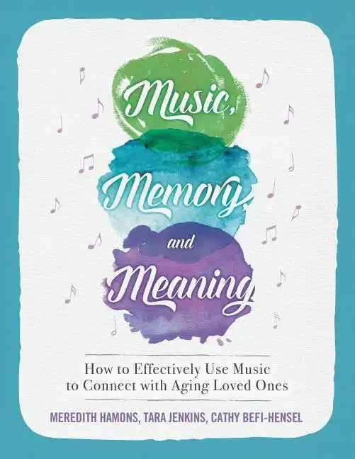 Music, Memory, and Meaning: How to Effectively Use Music to Connect with Aging Loved Ones - Paperback