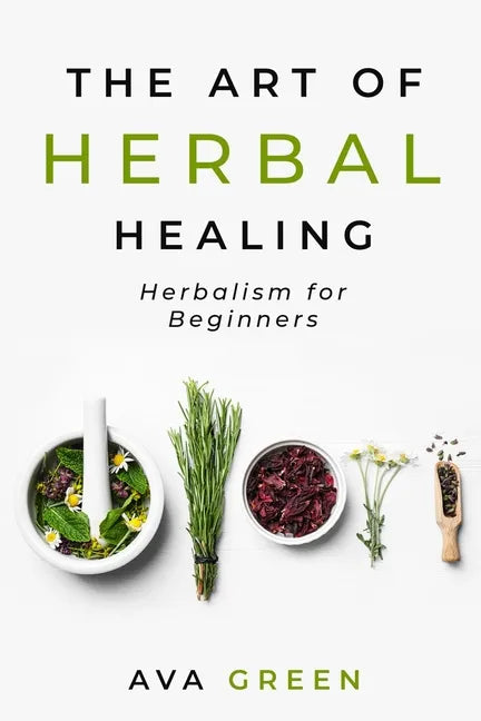 The Art of Herbal Healing: Herbalism for Beginners - Paperback