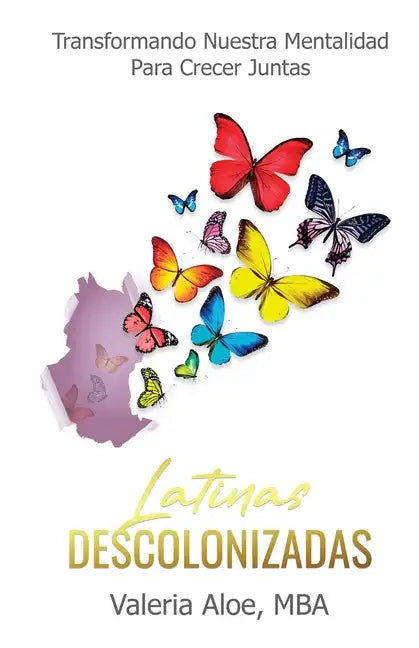 Latinas Descolonizadas: Transformando Nuestra Mentalidad Para Crecer Juntas - Paperback