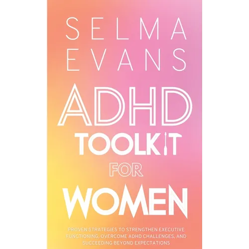 ADHD Toolkit for Women: Proven Strategies to Strengthen Executive Functioning, Overcome ADHD Challenges, and Succeeding Beyond Expectations - Paperback
