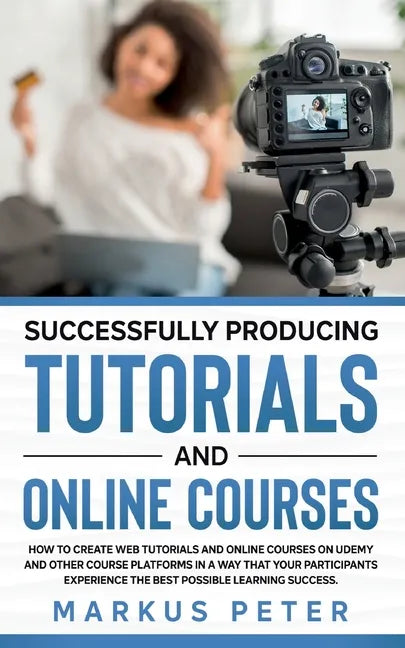 Successfully Producing Tutorials and Online Courses: How to create web tutorials and online courses on Udemy and other course platforms in a way that - Paperback