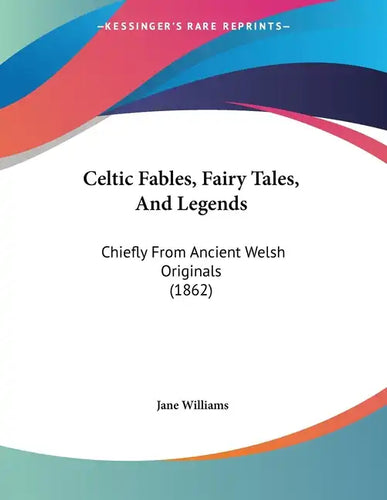 Celtic Fables, Fairy Tales, And Legends: Chiefly From Ancient Welsh Originals (1862) - Paperback
